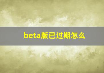 beta版已过期怎么