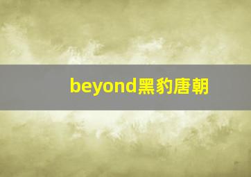 beyond黑豹唐朝