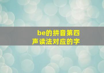 be的拼音第四声读法对应的字