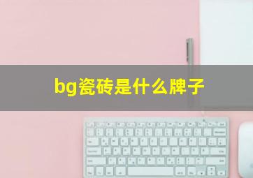 bg瓷砖是什么牌子