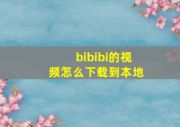 bibibi的视频怎么下载到本地