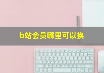 b站会员哪里可以换