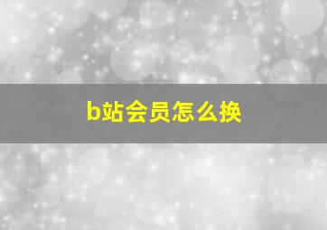 b站会员怎么换