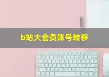 b站大会员账号转移