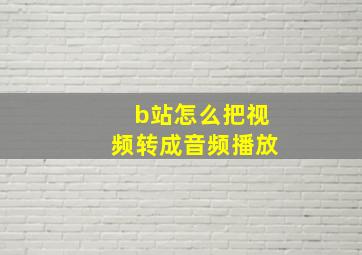 b站怎么把视频转成音频播放