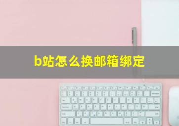 b站怎么换邮箱绑定