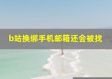 b站换绑手机邮箱还会被找