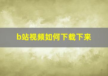 b站视频如何下载下来