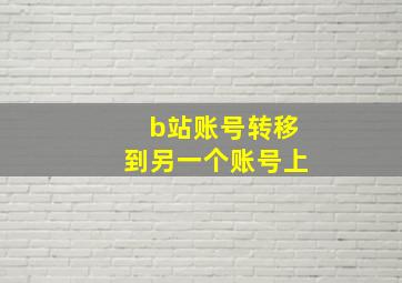 b站账号转移到另一个账号上