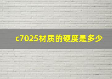 c7025材质的硬度是多少