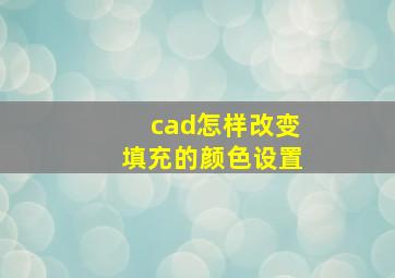 cad怎样改变填充的颜色设置