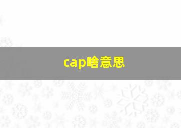 cap啥意思