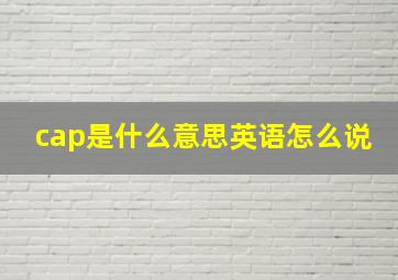 cap是什么意思英语怎么说