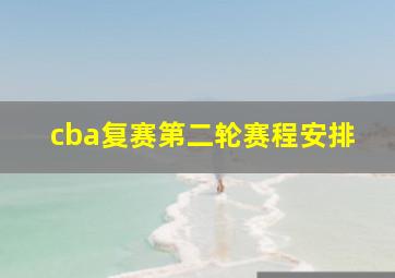 cba复赛第二轮赛程安排