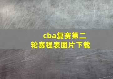 cba复赛第二轮赛程表图片下载