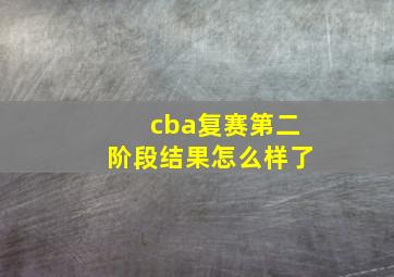 cba复赛第二阶段结果怎么样了