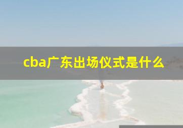 cba广东出场仪式是什么