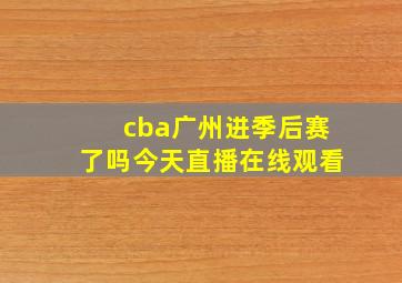 cba广州进季后赛了吗今天直播在线观看