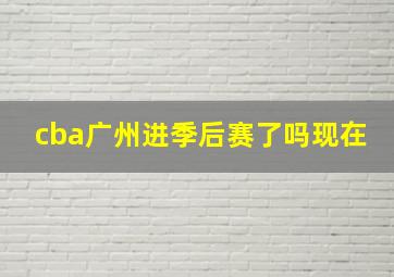 cba广州进季后赛了吗现在