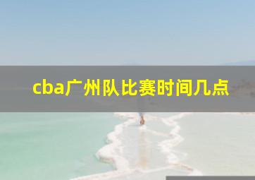 cba广州队比赛时间几点