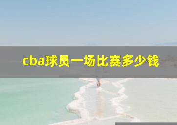 cba球员一场比赛多少钱