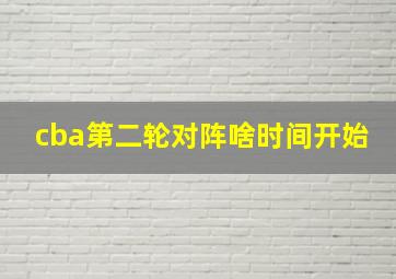 cba第二轮对阵啥时间开始