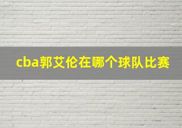 cba郭艾伦在哪个球队比赛