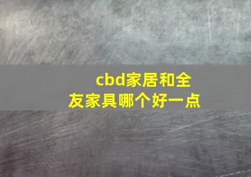 cbd家居和全友家具哪个好一点