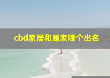 cbd家居和顾家哪个出名