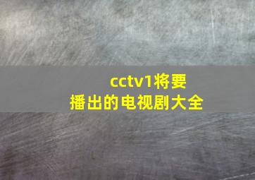 cctv1将要播出的电视剧大全