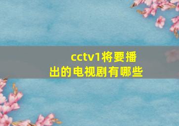 cctv1将要播出的电视剧有哪些