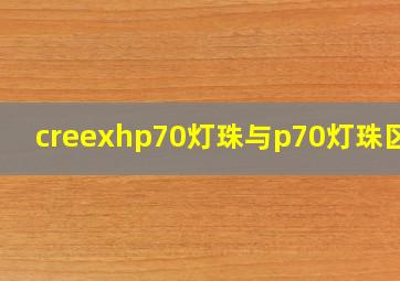 creexhp70灯珠与p70灯珠区别