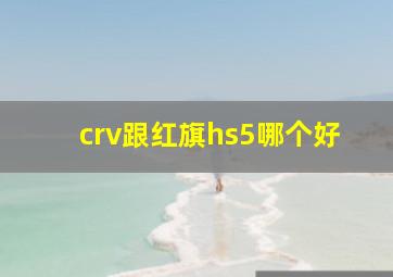 crv跟红旗hs5哪个好