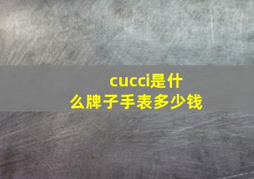 cucci是什么牌子手表多少钱