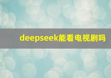 deepseek能看电视剧吗