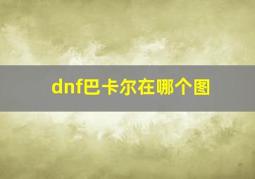 dnf巴卡尔在哪个图