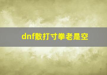 dnf散打寸拳老是空