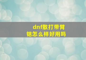 dnf散打带臂铠怎么样好用吗