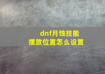 dnf月蚀技能摆放位置怎么设置