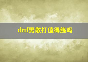 dnf男散打值得练吗