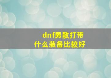 dnf男散打带什么装备比较好