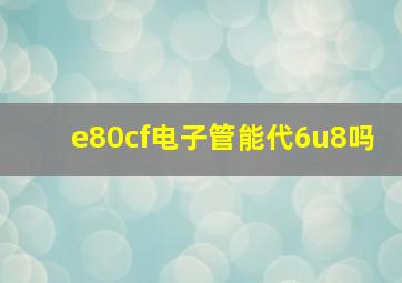 e80cf电子管能代6u8吗