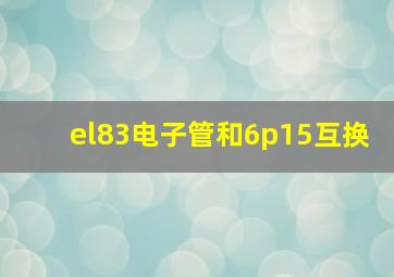 el83电子管和6p15互换