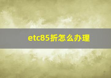 etc85折怎么办理