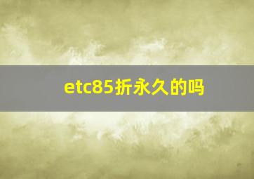 etc85折永久的吗