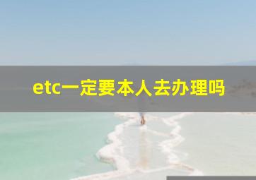 etc一定要本人去办理吗