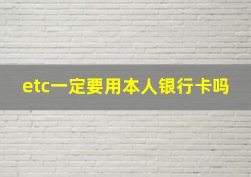 etc一定要用本人银行卡吗