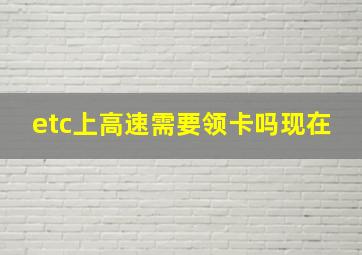 etc上高速需要领卡吗现在