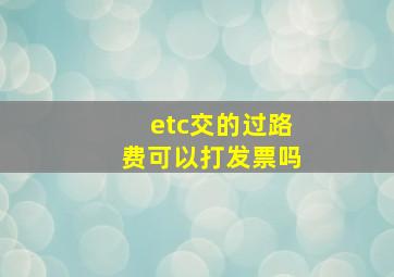 etc交的过路费可以打发票吗