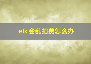 etc会乱扣费怎么办